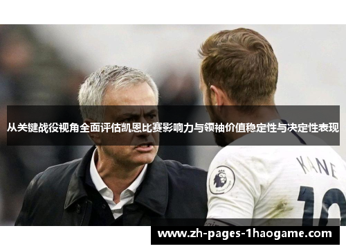 从关键战役视角全面评估凯恩比赛影响力与领袖价值稳定性与决定性表现