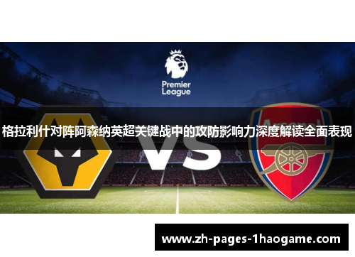 格拉利什对阵阿森纳英超关键战中的攻防影响力深度解读全面表现