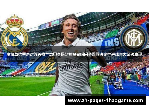 魔笛莫德里奇对阵英格兰意甲赛场封神高光瞬间全回顾决定性进球与大师级表现