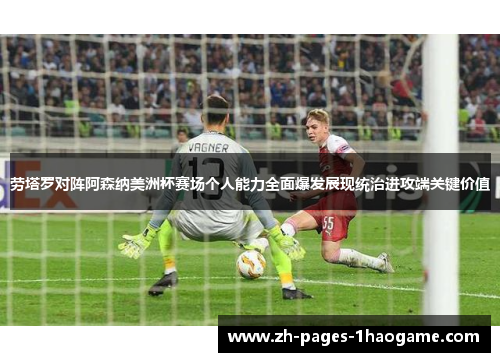 劳塔罗对阵阿森纳美洲杯赛场个人能力全面爆发展现统治进攻端关键价值
