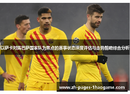 以萨卡对阵巴萨国家队为焦点的赛事状态深度评估与走势前瞻综合分析