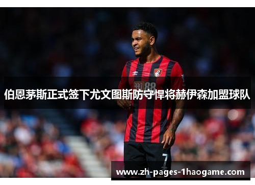 伯恩茅斯正式签下尤文图斯防守悍将赫伊森加盟球队