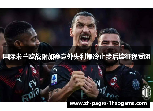 国际米兰欧战附加赛意外失利爆冷止步后续征程受阻