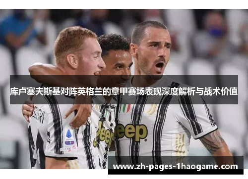 库卢塞夫斯基对阵英格兰的意甲赛场表现深度解析与战术价值