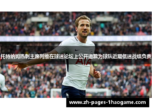 托特纳姆热刺主席列维在球迷论坛上公开道歉为球队近期低迷战绩负责