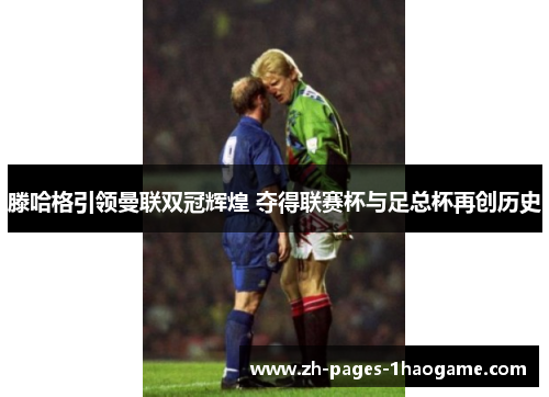 滕哈格引领曼联双冠辉煌 夺得联赛杯与足总杯再创历史