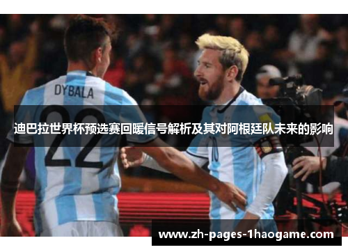 迪巴拉世界杯预选赛回暖信号解析及其对阿根廷队未来的影响