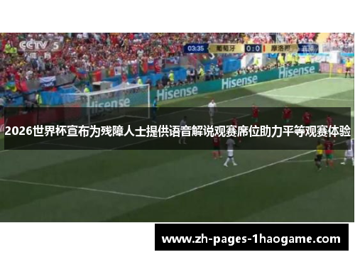 2026世界杯宣布为残障人士提供语音解说观赛席位助力平等观赛体验