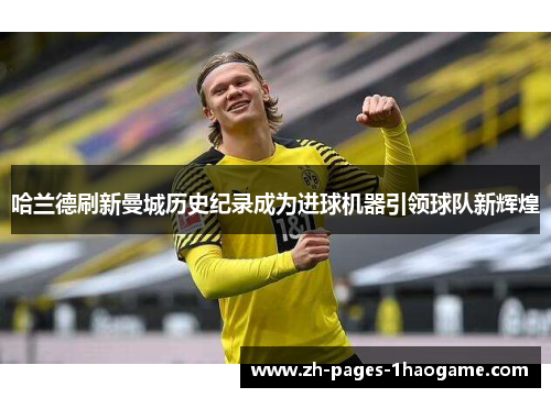 哈兰德刷新曼城历史纪录成为进球机器引领球队新辉煌 哈兰德刷新曼城历史纪录成为进球机器引领球队新辉煌