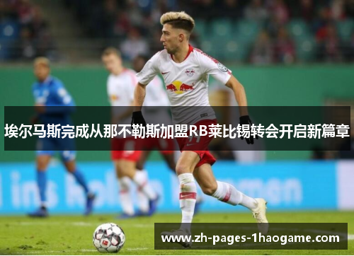 埃尔马斯完成从那不勒斯加盟RB莱比锡转会开启新篇章 埃尔马斯完成从那不勒斯加盟RB莱比锡转会开启新篇章