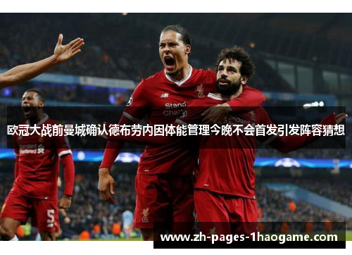 欧冠大战前曼城确认德布劳内因体能管理今晚不会首发引发阵容猜想