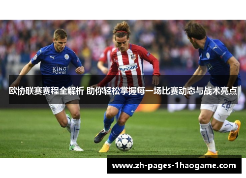欧协联赛赛程全解析 助你轻松掌握每一场比赛动态与战术亮点