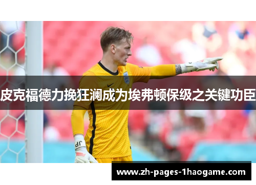 皮克福德力挽狂澜成为埃弗顿保级之关键功臣